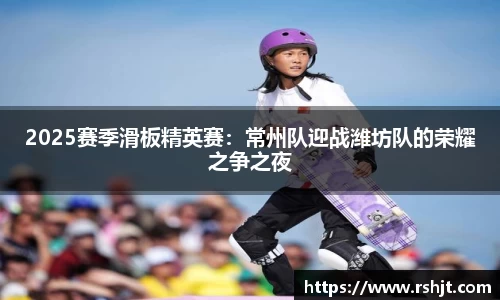 2025赛季滑板精英赛：常州队迎战潍坊队的荣耀之争之夜