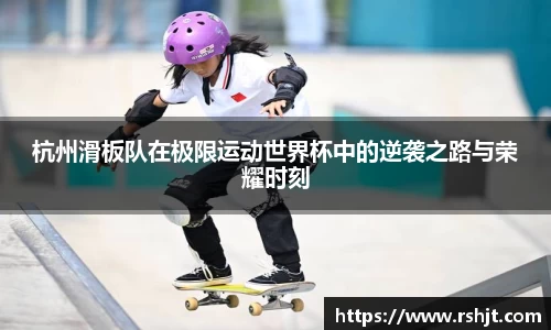 杭州滑板队在极限运动世界杯中的逆袭之路与荣耀时刻