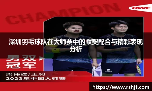 深圳羽毛球队在大师赛中的默契配合与精彩表现分析