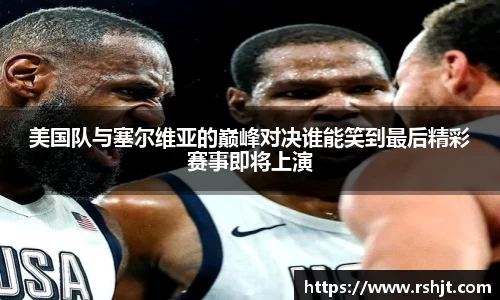 美国队与塞尔维亚的巅峰对决谁能笑到最后精彩赛事即将上演